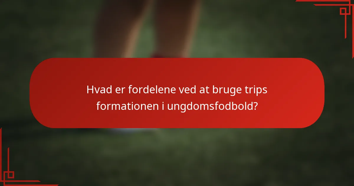 Hvad er fordelene ved at bruge trips formationen i ungdomsfodbold?