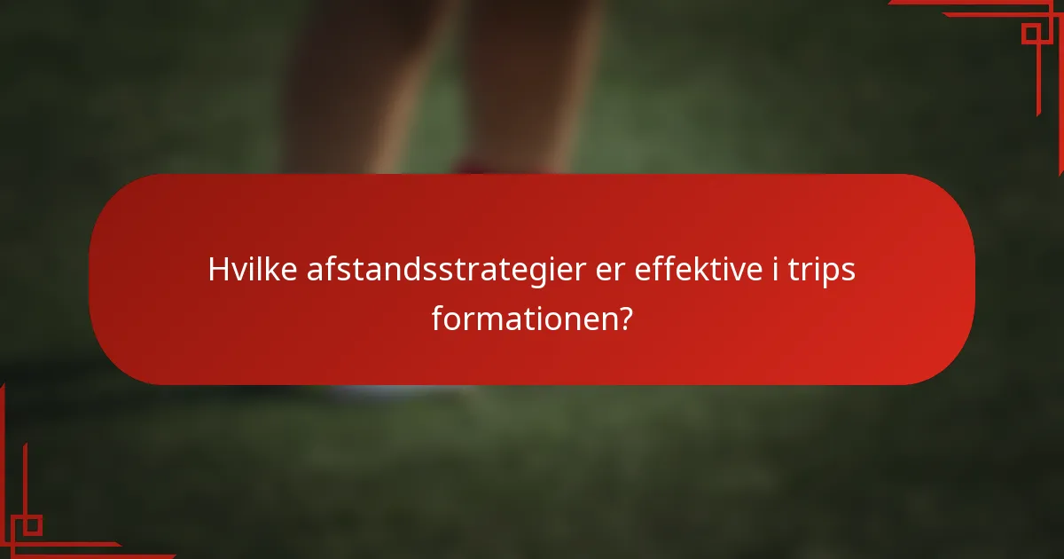 Hvilke afstandsstrategier er effektive i trips formationen?