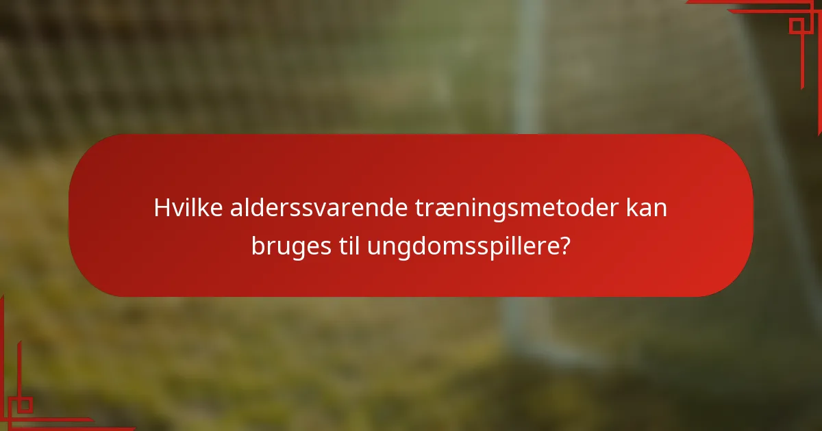 Hvilke alderssvarende træningsmetoder kan bruges til ungdomsspillere?