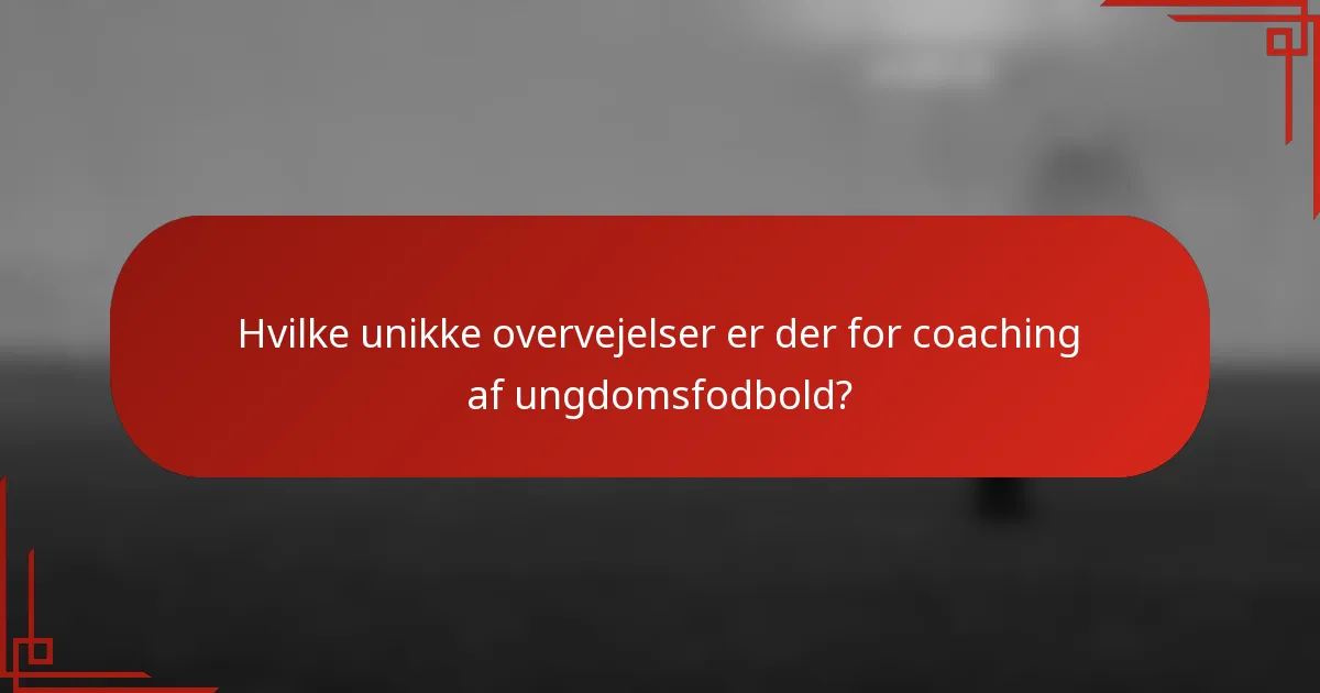 Hvilke unikke overvejelser er der for coaching af ungdomsfodbold?