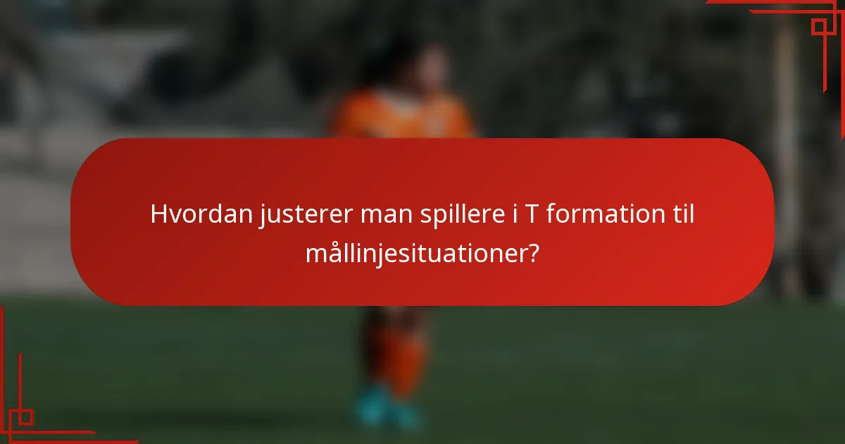 Hvordan justerer man spillere i T formation til mållinjesituationer?