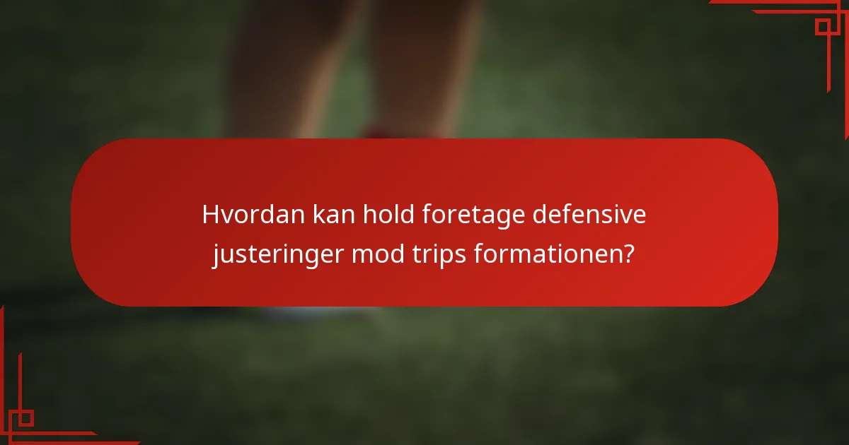 Hvordan kan hold foretage defensive justeringer mod trips formationen?