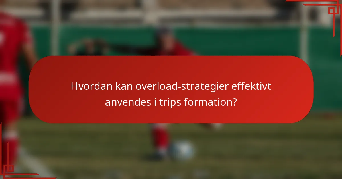 Hvordan kan overload-strategier effektivt anvendes i trips formation?