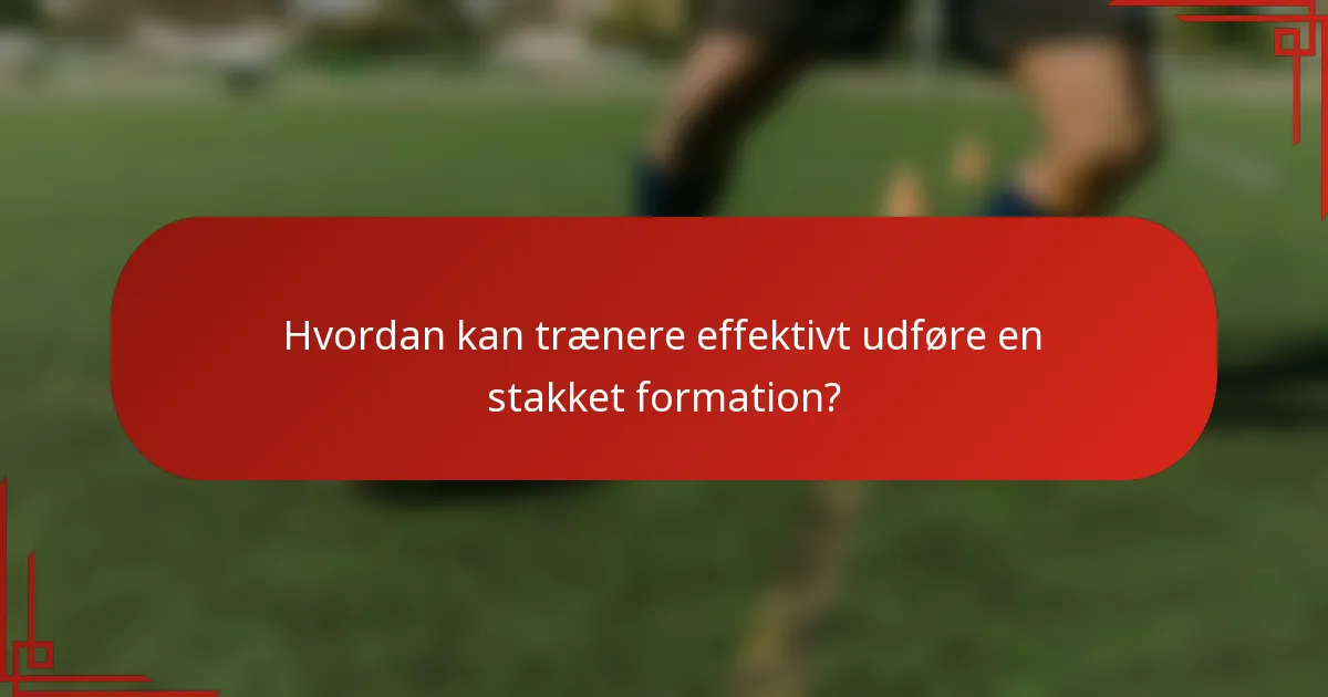 Hvordan kan trænere effektivt udføre en stakket formation?