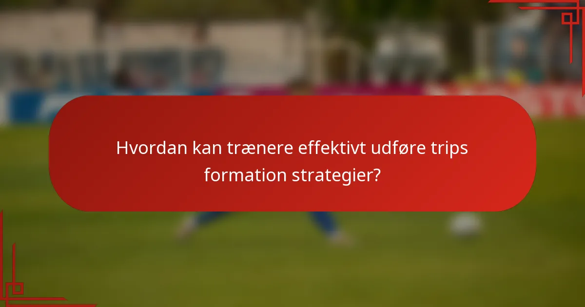 Hvordan kan trænere effektivt udføre trips formation strategier?