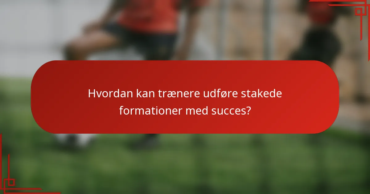 Hvordan kan trænere udføre stakede formationer med succes?