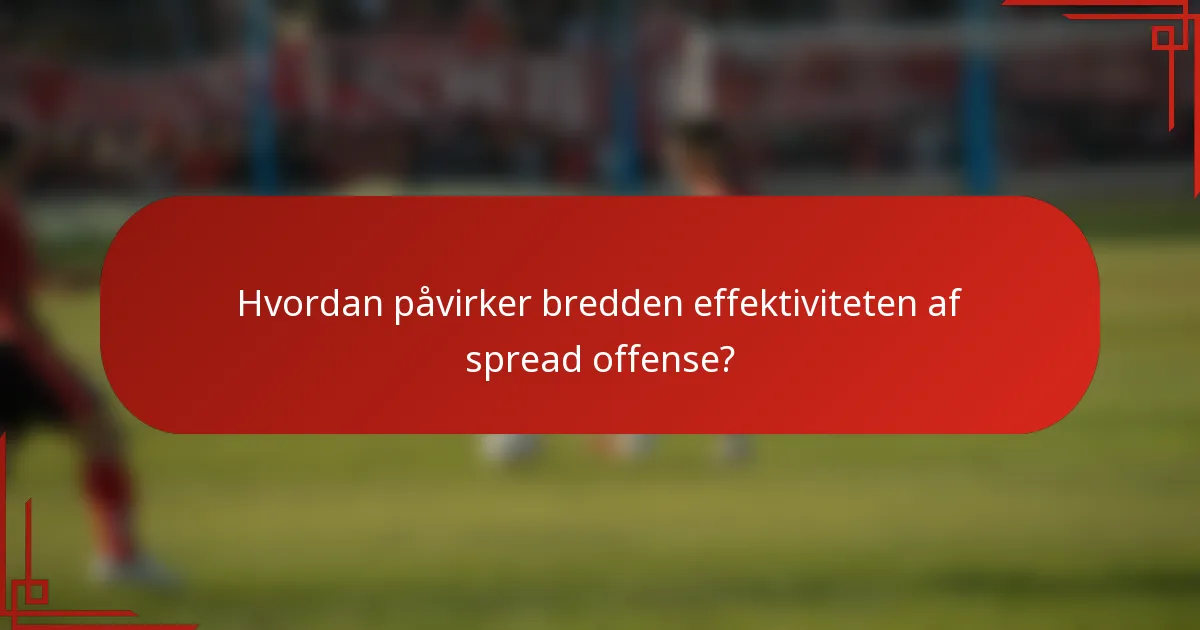 Hvordan påvirker bredden effektiviteten af spread offense?