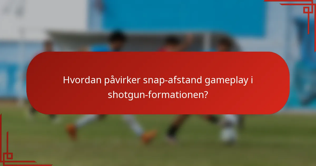 Hvordan påvirker snap-afstand gameplay i shotgun-formationen?
